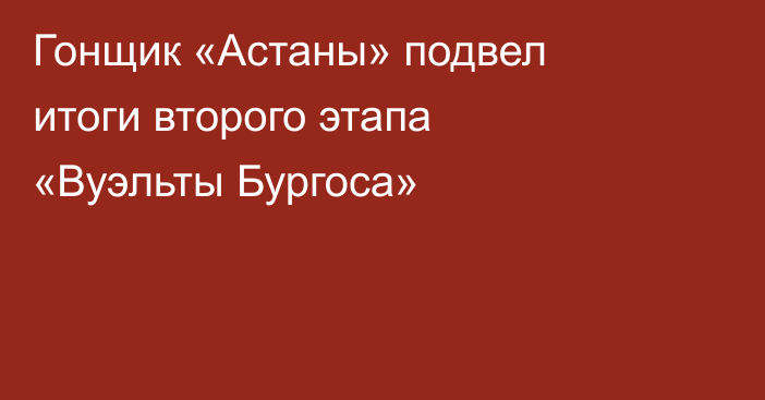 Гонщик «Астаны» подвел итоги второго этапа «Вуэльты Бургоса»