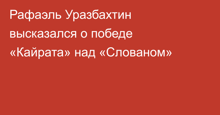 Рафаэль Уразбахтин высказался о победе «Кайрата» над «Слованом»