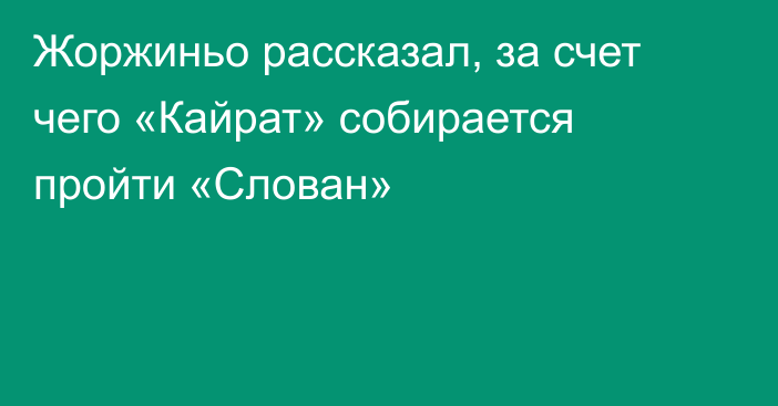 Жоржиньо рассказал, за счет чего «Кайрат» собирается пройти «Слован»
