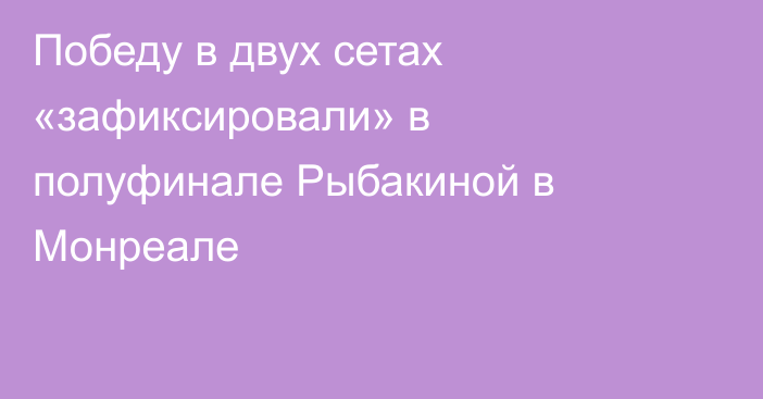 Победу в двух сетах «зафиксировали» в полуфинале Рыбакиной в Монреале