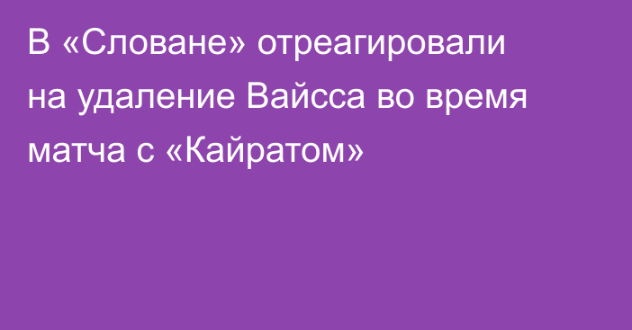В «Словане» отреагировали на удаление Вайсса во время матча с «Кайратом»