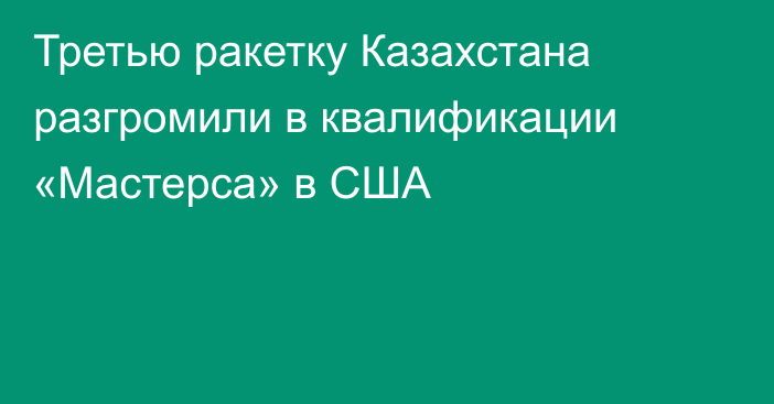 Третью ракетку Казахстана разгромили в квалификации «Мастерса» в США
