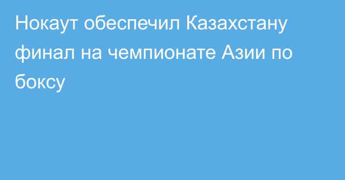 Нокаут обеспечил Казахстану финал на чемпионате Азии по боксу