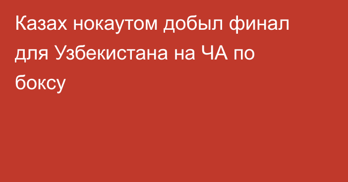 Казах нокаутом добыл финал для Узбекистана на ЧА по боксу