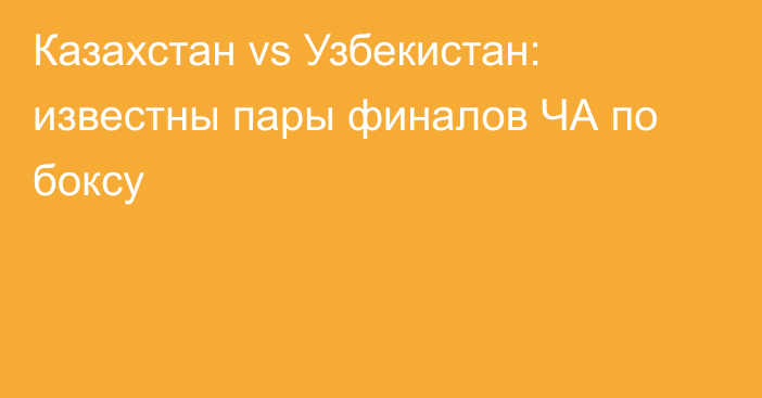 Казахстан vs Узбекистан: известны пары финалов ЧА по боксу