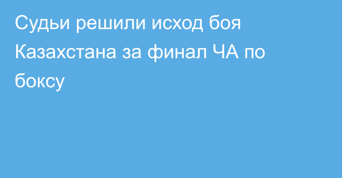 Судьи решили исход боя Казахстана за финал ЧА по боксу