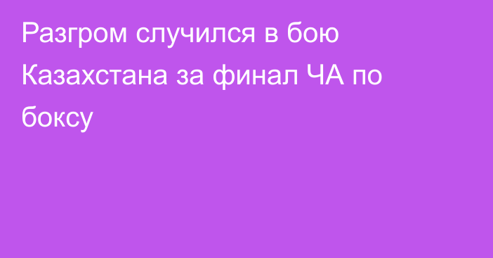 Разгром случился в бою Казахстана за финал ЧА по боксу