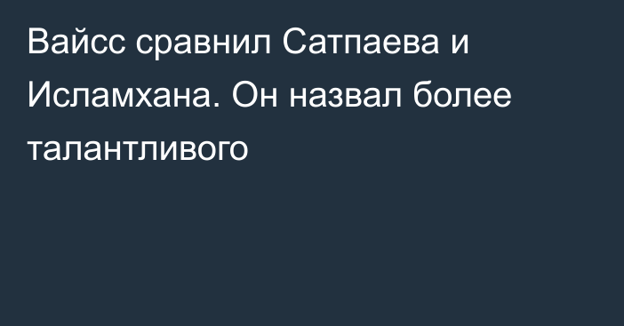 Вайсс сравнил Сатпаева и Исламхана. Он назвал более талантливого