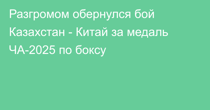 Разгромом обернулся бой Казахстан - Китай за медаль ЧА-2025 по боксу