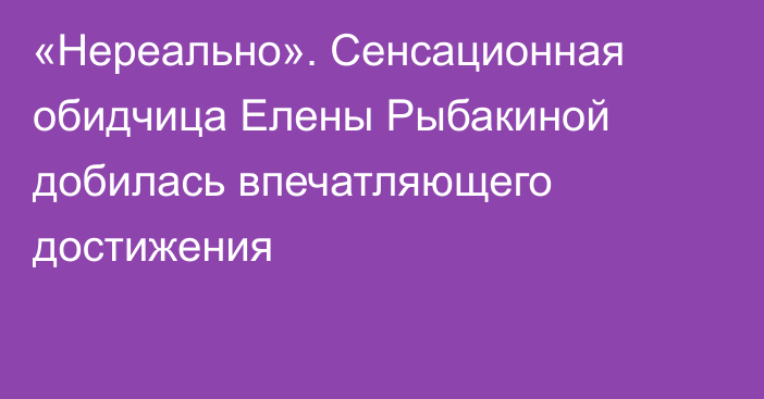 «Нереально». Сенсационная обидчица Елены Рыбакиной добилась впечатляющего достижения