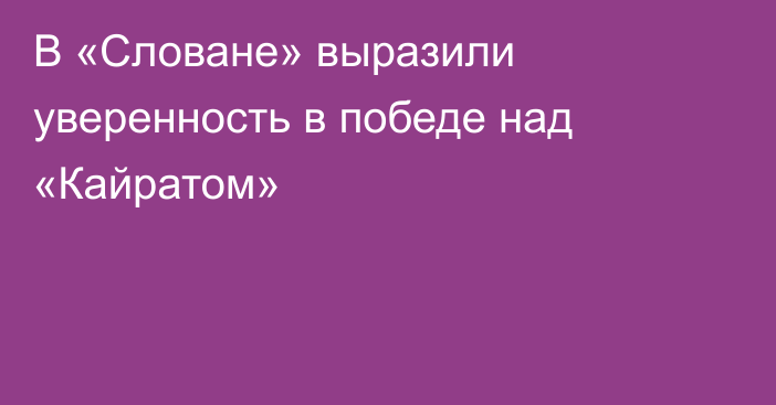В «Словане» выразили уверенность в победе над «Кайратом»