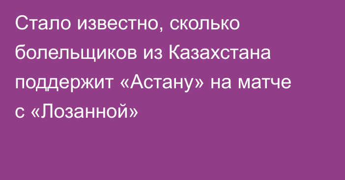 Стало известно, сколько болельщиков из Казахстана поддержит «Астану» на матче с «Лозанной»