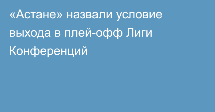 «Астане» назвали условие выхода в плей-офф Лиги Конференций