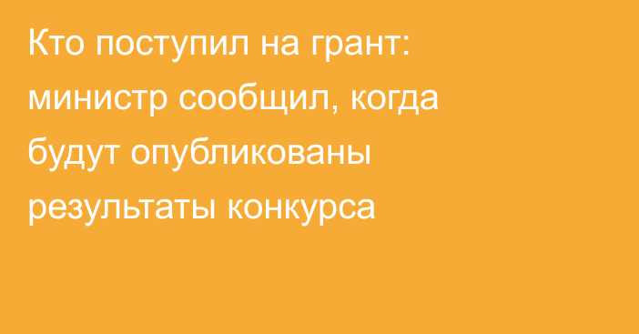 Кто поступил на грант: министр сообщил, когда будут опубликованы результаты конкурса
