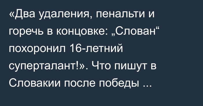 «Два удаления, пенальти и горечь в концовке: „Слован“ похоронил 16-летний суперталант!». Что пишут в Словакии после победы «Кайрата»