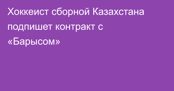 Хоккеист сборной Казахстана подпишет контракт с «Барысом»