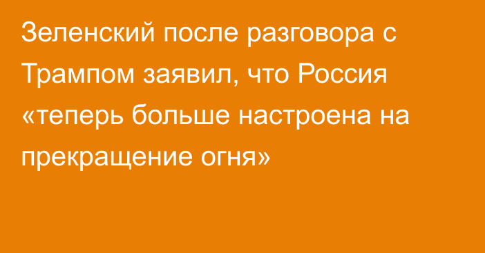 Зеленский после разговора с Трампом заявил, что Россия «теперь больше настроена на прекращение огня»