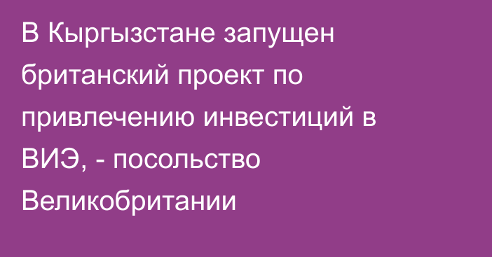 В Кыргызстане запущен британский проект по привлечению инвестиций в ВИЭ, - посольство Великобритании