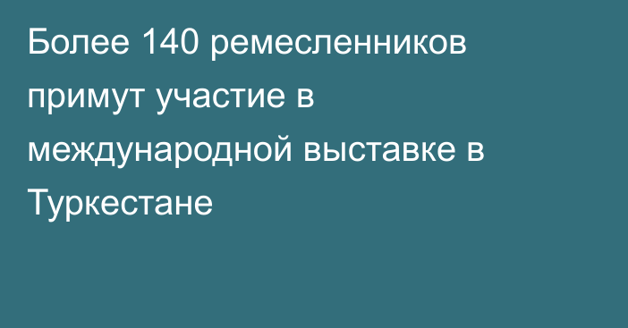 Более 140 ремесленников примут участие в международной выставке в Туркестане