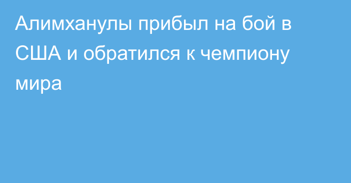 Алимханулы прибыл на бой в США и обратился к чемпиону мира