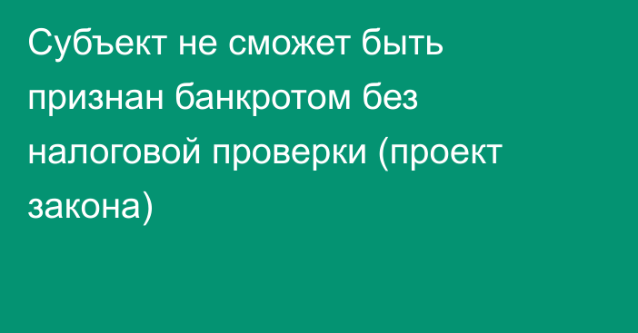 Субъект не сможет быть признан банкротом без налоговой проверки (проект закона)