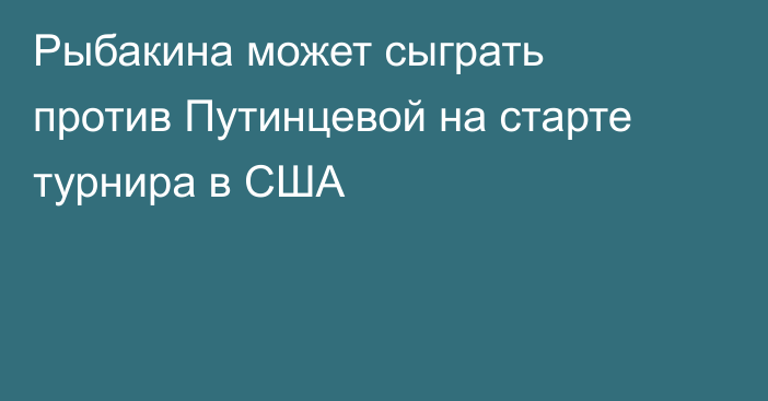 Рыбакина может сыграть против Путинцевой на старте турнира в США