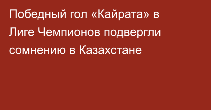 Победный гол «Кайрата» в Лиге Чемпионов подвергли сомнению в Казахстане