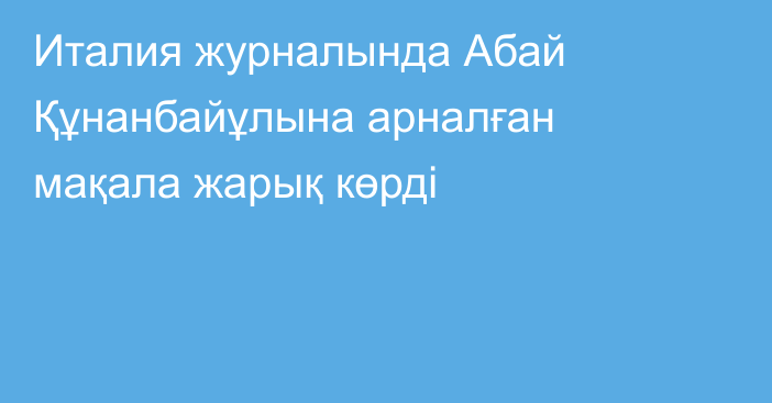 Италия журналында Абай Құнанбайұлына арналған мақала жарық көрді