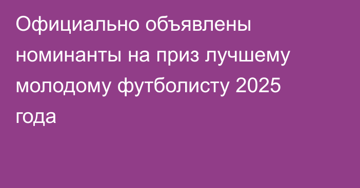 Официально объявлены номинанты на приз лучшему молодому футболисту 2025 года