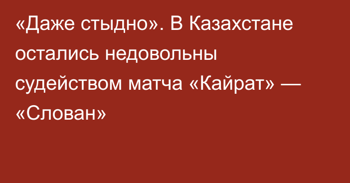 «Даже стыдно». В Казахстане остались недовольны судейством матча «Кайрат» — «Слован»