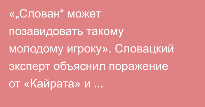 «„Слован“ может позавидовать такому молодому игроку». Словацкий эксперт объяснил поражение от «Кайрата» и раскритиковал судей