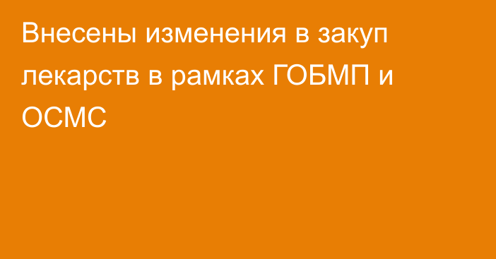 Внесены изменения в закуп лекарств в рамках ГОБМП и ОСМС