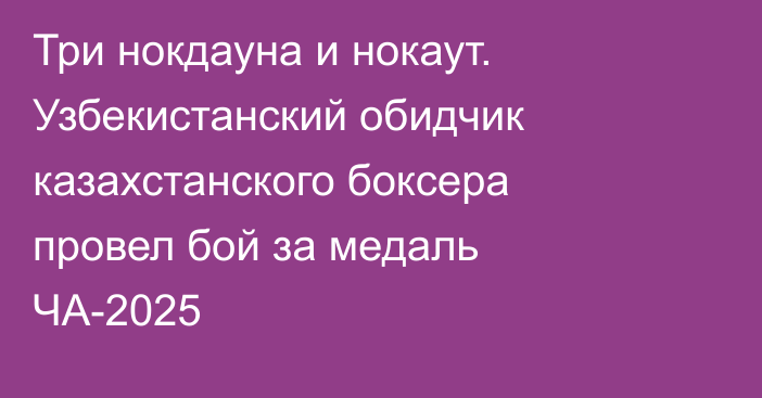 Три нокдауна и нокаут. Узбекистанский обидчик казахстанского боксера провел бой за медаль ЧА-2025