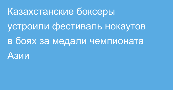 Казахстанские боксеры устроили фестиваль нокаутов в боях за медали чемпионата Азии