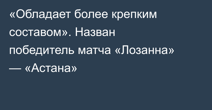 «Обладает более крепким составом». Назван победитель матча «Лозанна» — «Астана»