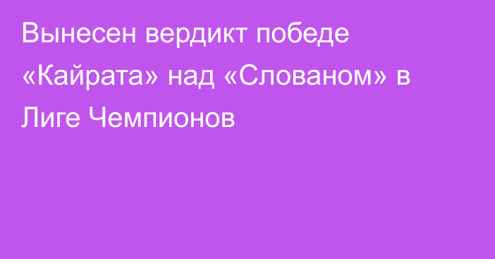Вынесен вердикт победе «Кайрата» над «Слованом» в Лиге Чемпионов