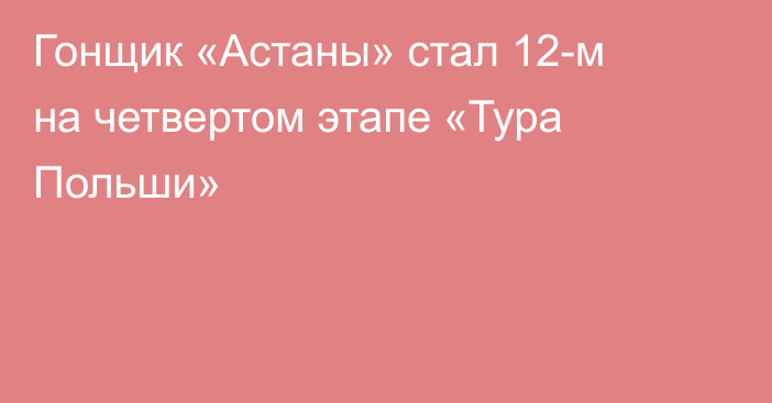Гонщик «Астаны» стал 12-м на четвертом этапе «Тура Польши»