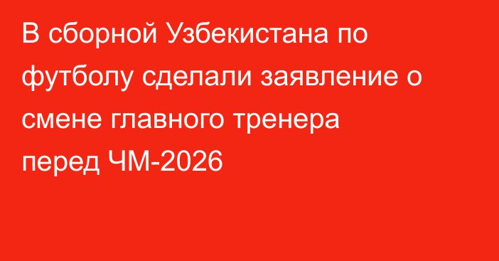 В сборной Узбекистана по футболу сделали заявление о смене главного тренера перед ЧМ-2026