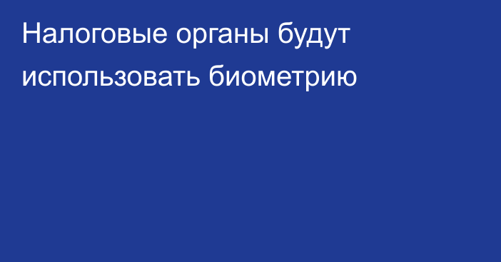 Налоговые органы будут использовать биометрию
