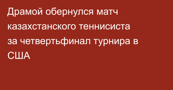 Драмой обернулся матч казахстанского теннисиста за четвертьфинал турнира в США
