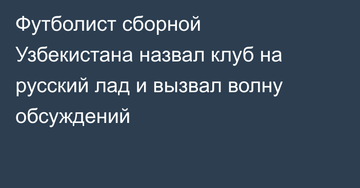Футболист сборной Узбекистана назвал клуб на русский лад и вызвал волну обсуждений