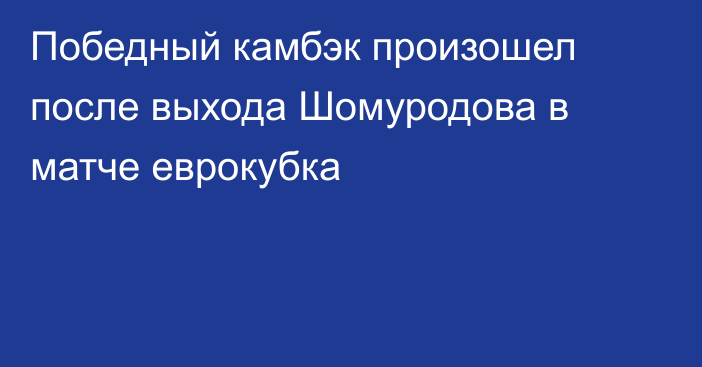 Победный камбэк произошел после выхода Шомуродова в матче еврокубка