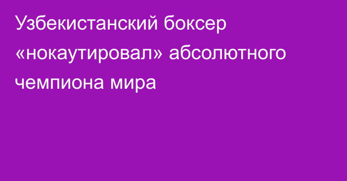 Узбекистанский боксер «нокаутировал» абсолютного чемпиона мира