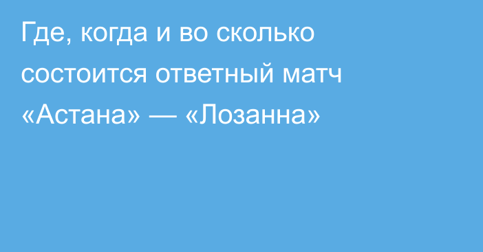 Где, когда и во сколько состоится ответный матч «Астана» — «Лозанна»