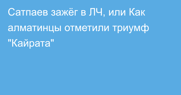 Сатпаев зажёг в ЛЧ, или Как алматинцы отметили триумф 