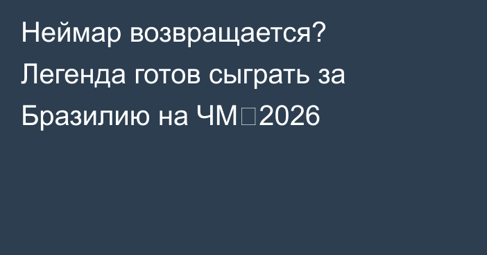 Неймар возвращается? Легенда готов сыграть за Бразилию на ЧМ‑2026