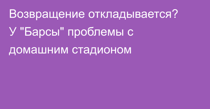 Возвращение откладывается? У 