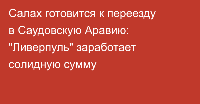 Салах готовится к переезду в Саудовскую Аравию: 