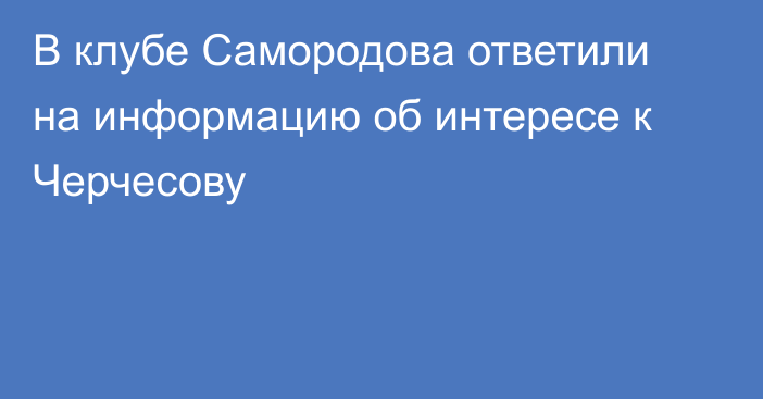 В клубе Самородова ответили на информацию об интересе к Черчесову