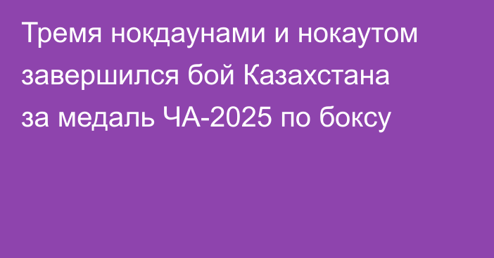Тремя нокдаунами и нокаутом завершился бой Казахстана за медаль ЧА-2025 по боксу